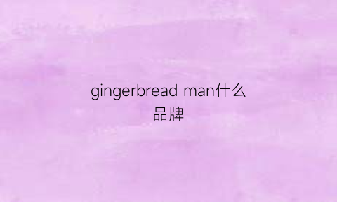 gingerbreadman什么品牌(gingerbread是什么)